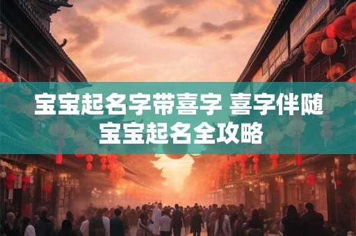 宝宝起名字带喜字 喜字伴随 宝宝起名全攻略