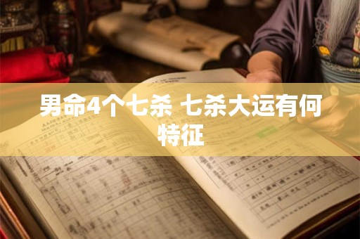 男命4个七杀 七杀大运有何特征