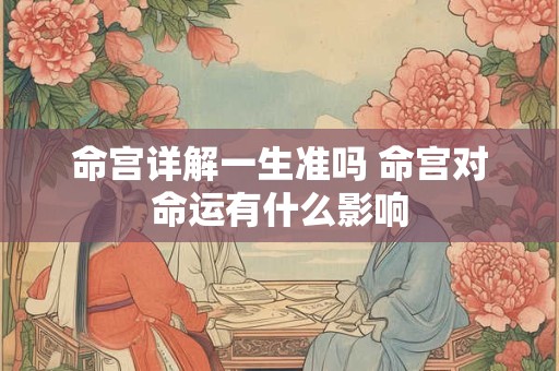 命宫详解一生准吗 命宫对命运有什么影响