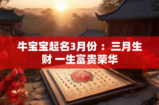 牛宝宝起名3月份 ：三月生财 一生富贵荣华