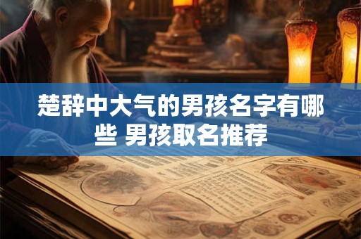 楚辞中大气的男孩名字有哪些 男孩取名推荐