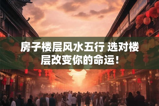 房子楼层风水五行 选对楼层改变你的命运！