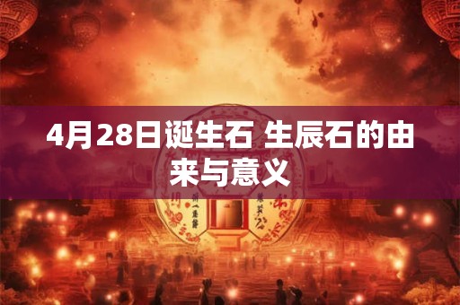 4月28日诞生石 生辰石的由来与意义