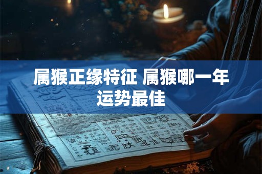 属猴正缘特征 属猴哪一年运势最佳