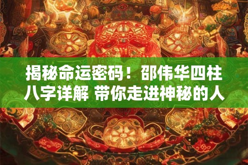 揭秘命运密码！邵伟华四柱八字详解 带你走进神秘的人生之旅