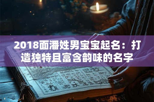 2018面潘姓男宝宝起名：打造独特且富含韵味的名字