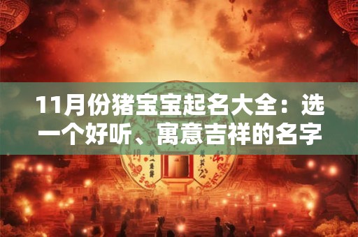 11月份猪宝宝起名大全：选一个好听、寓意吉祥的名字！