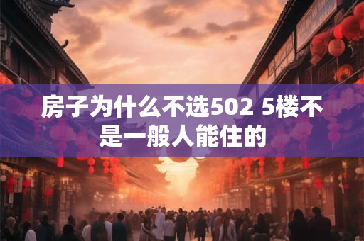 房子为什么不选502 5楼不是一般人能住的