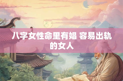 八字女性命里有娼 容易出轨的女人