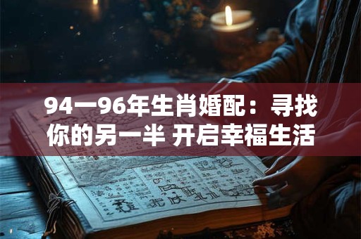 94一96年生肖婚配：寻找你的另一半 开启幸福生活