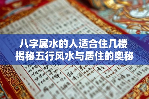 八字属水的人适合住几楼 揭秘五行风水与居住的奥秘