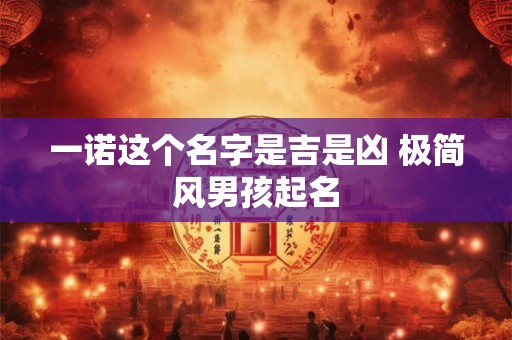 一诺这个名字是吉是凶 极简风男孩起名