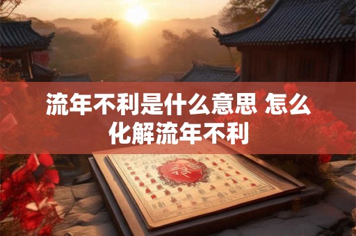 流年不利是什么意思 怎么化解流年不利
