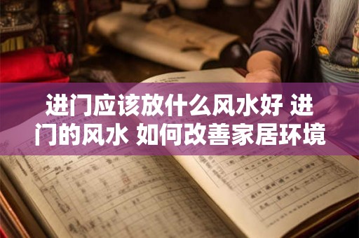 进门应该放什么风水好 进门的风水 如何改善家居环境
