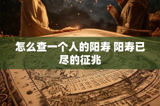 怎么查一个人的阳寿 阳寿已尽的征兆