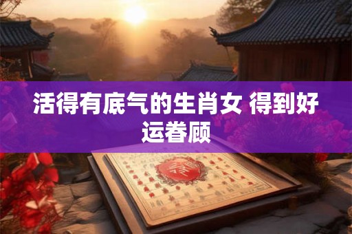 详细阅读:活得有底气的生肖女 得到好运眷顾 活得有底气的生肖女 得到好运眷顾