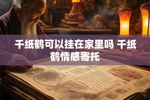 千纸鹤可以挂在家里吗 千纸鹤情感寄托