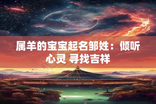 详细阅读:属羊的宝宝起名邹姓:倾听心灵 寻找吉祥 属羊的宝宝起名邹姓:倾听心灵 寻找吉祥