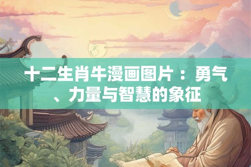 十二生肖牛漫画图片 ：勇气、力量与智慧的象征