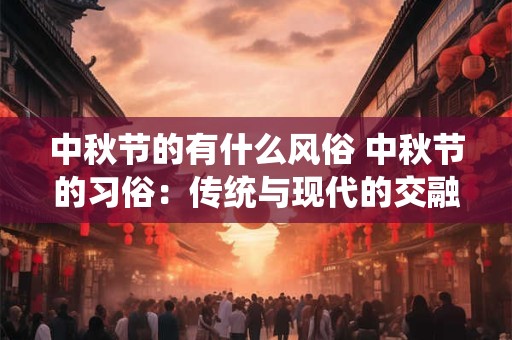 中秋节的有什么风俗 中秋节的习俗：传统与现代的交融