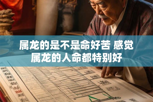 属龙的是不是命好苦 感觉属龙的人命都特别好