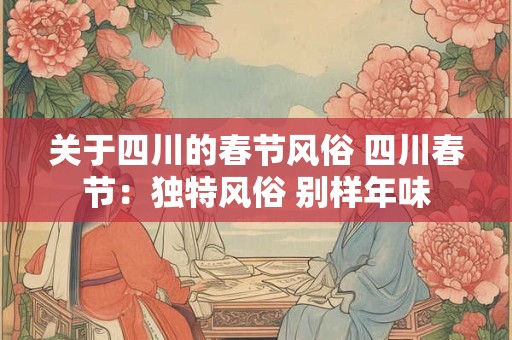 关于四川的春节风俗 四川春节：独特风俗 别样年味