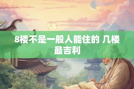 8楼不是一般人能住的 几楼最吉利