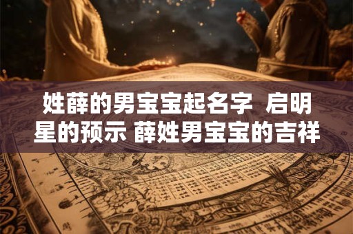 姓薛的男宝宝起名字  启明星的预示 薛姓男宝宝的吉祥之名