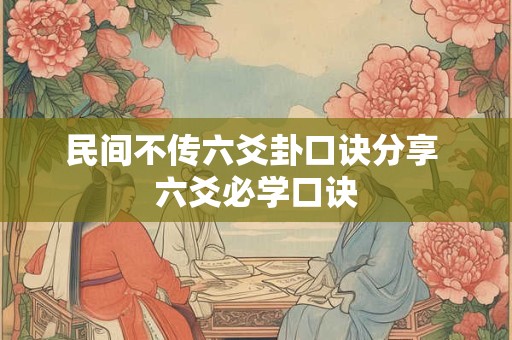 民间不传六爻卦口诀分享 六爻必学口诀