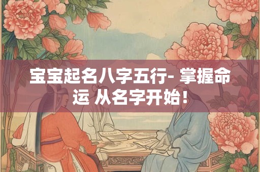 宝宝起名八字五行- 掌握命运 从名字开始！