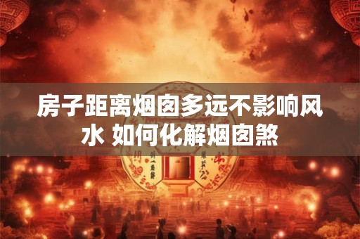 房子距离烟囱多远不影响风水 如何化解烟囱煞
