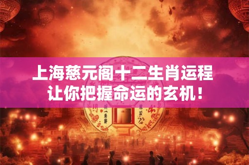 上海慈元阁十二生肖运程 让你把握命运的玄机！
