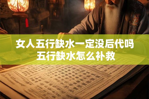 女人五行缺水一定没后代吗 五行缺水怎么补救