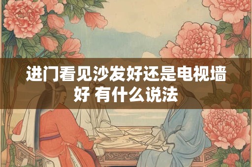 进门看见沙发好还是电视墙好 有什么说法