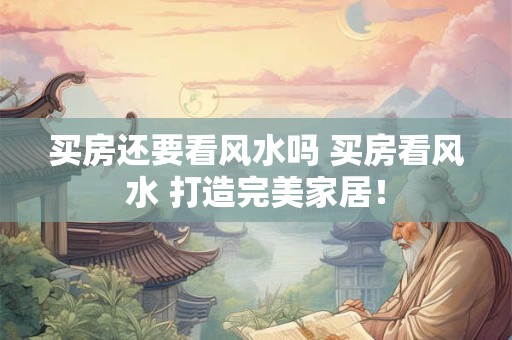 买房还要看风水吗 买房看风水 打造完美家居！