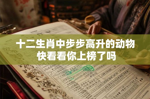 十二生肖中步步高升的动物 快看看你上榜了吗