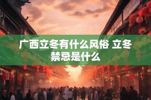 广西立冬有什么风俗 立冬禁忌是什么
