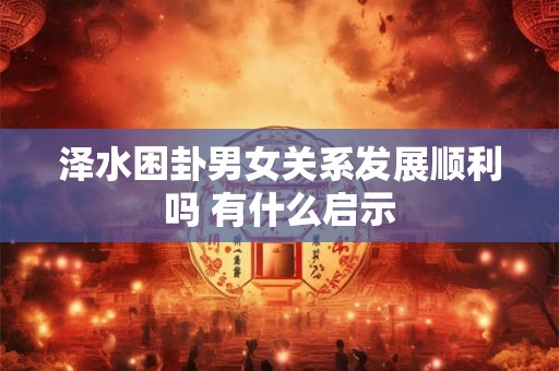 泽水困卦男女关系发展顺利吗 有什么启示