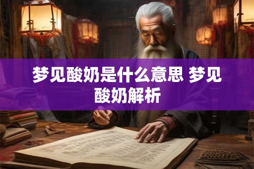 梦见酸奶是什么意思 梦见酸奶解析