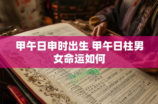 甲午日申时出生 甲午日柱男女命运如何