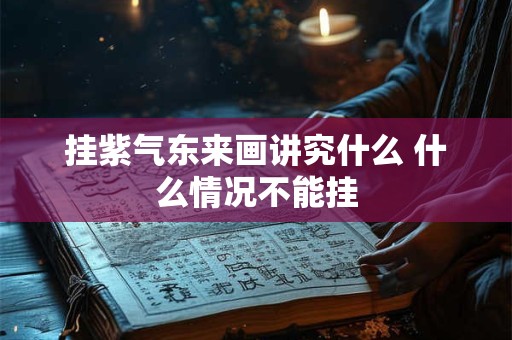 挂紫气东来画讲究什么 什么情况不能挂