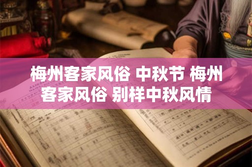 梅州客家风俗 中秋节 梅州客家风俗 别样中秋风情