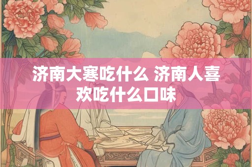 济南大寒吃什么 济南人喜欢吃什么口味