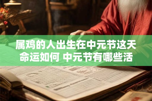 属鸡的人出生在中元节这天命运如何 中元节有哪些活动