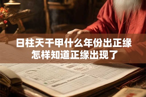 日柱天干甲什么年份出正缘 怎样知道正缘出现了
