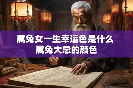属兔女一生幸运色是什么 属兔大忌的颜色