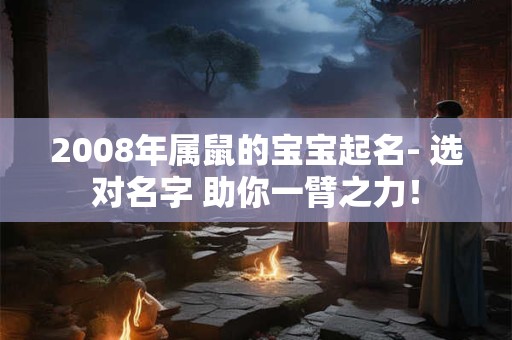 2008年属鼠的宝宝起名- 选对名字 助你一臂之力！