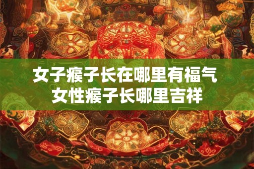 女子瘊子长在哪里有福气 女性瘊子长哪里吉祥