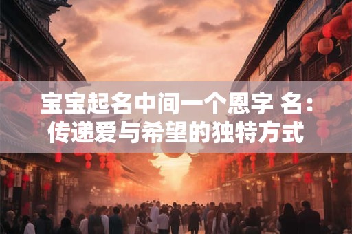 宝宝起名中间一个恩字 名：传递爱与希望的独特方式