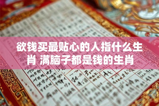 欲钱买最贴心的人指什么生肖 满脑子都是钱的生肖